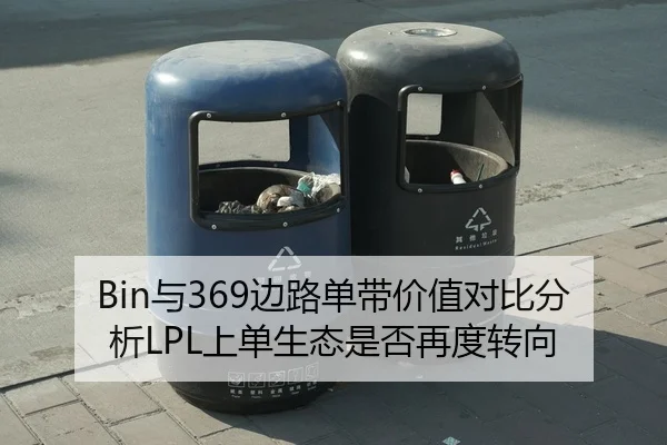 Bin与369边路单带价值对比分析LPL上单生态是否再度转向 - Huatihui FIFA WORLDCUP