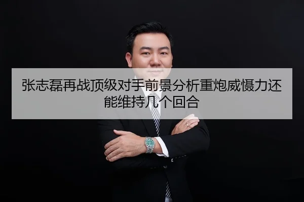 张志磊再战顶级对手前景分析重炮威慑力还能维持几个回合 | HTH Sports