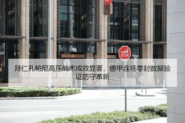 拜仁孔帕尼高压战术成效显著，德甲连场零封数据验证防守革新