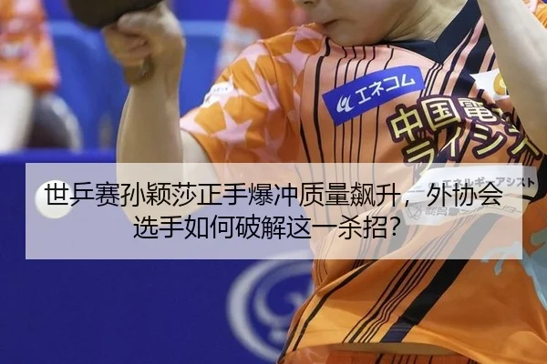 世乒赛孙颖莎正手爆冲质量飙升，外协会选手如何破解这一杀招？