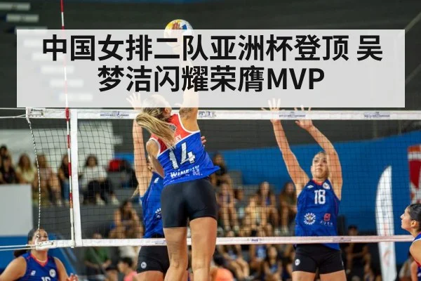 中国女排二队亚洲杯登顶 吴梦洁闪耀荣膺MVP