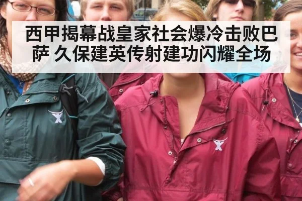 西甲揭幕战皇家社会爆冷击败巴萨 久保建英传射建功闪耀全场