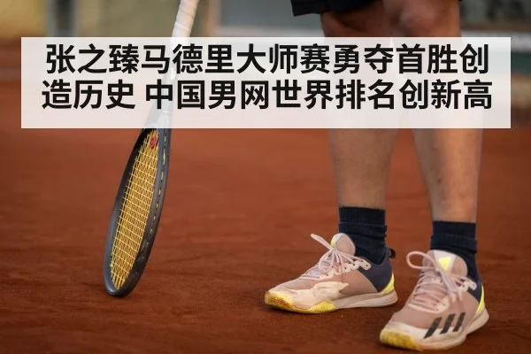 张之臻马德里大师赛勇夺首胜创造历史 中国男网世界排名创新高