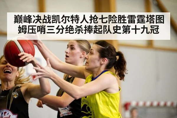 巅峰决战凯尔特人抢七险胜雷霆塔图姆压哨三分绝杀捧起队史第十九冠