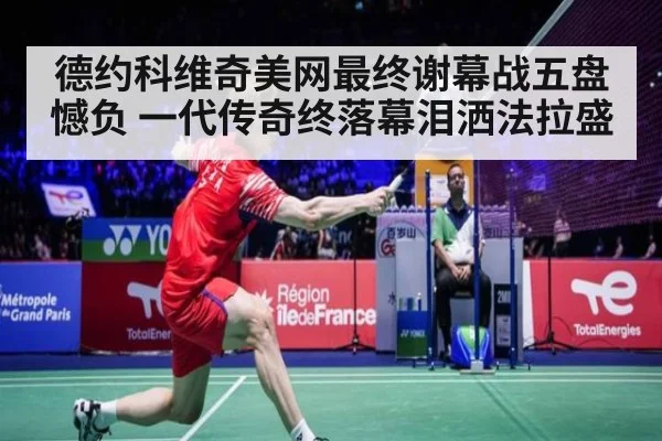 德约科维奇美网最终谢幕战五盘憾负 一代传奇终落幕泪洒法拉盛